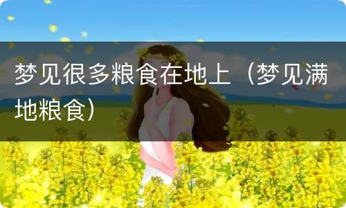 梦见很多粮食在地上（梦见满地粮食）
