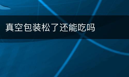 真空包装松了还能吃吗