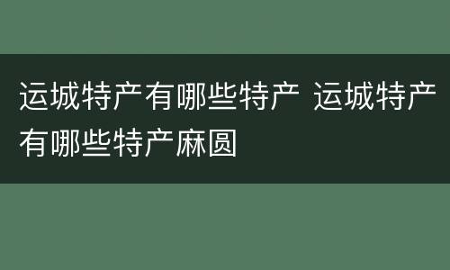 运城特产有哪些特产 运城特产有哪些特产麻圆