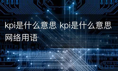 kpi是什么意思 kpi是什么意思网络用语