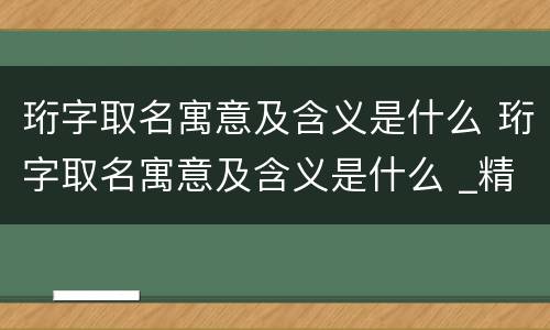 珩字取名寓意及含义是什么 珩字取名寓意及含义是什么 _精选问答