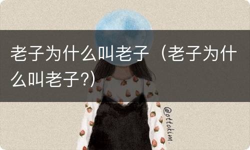 老子为什么叫老子（老子为什么叫老子?）