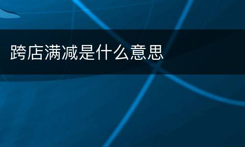 跨店满减是什么意思