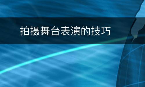     拍摄舞台表演的技巧