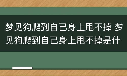 梦见狗爬到自己身上甩不掉 梦见狗爬到自己身上甩不掉是什么意思