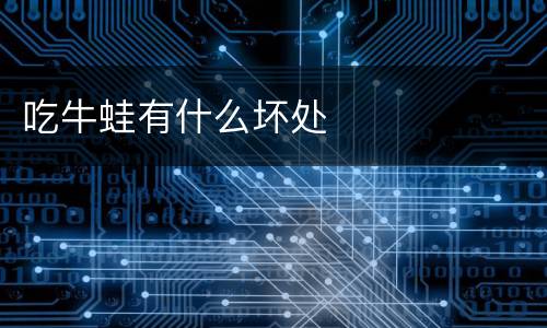 吃牛蛙有什么坏处