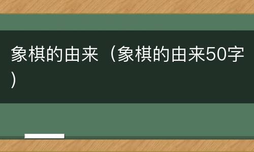 象棋的由来（象棋的由来50字）