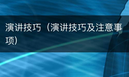 演讲技巧（演讲技巧及注意事项）