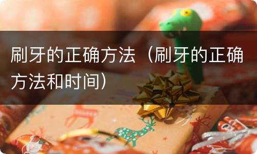 刷牙的正确方法（刷牙的正确方法和时间）
