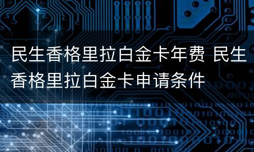 民生香格里拉白金卡年费 民生香格里拉白金卡申请条件