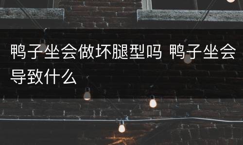 鸭子坐会做坏腿型吗 鸭子坐会导致什么