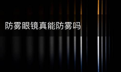 防雾眼镜真能防雾吗