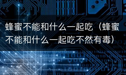 蜂蜜不能和什么一起吃（蜂蜜不能和什么一起吃不然有毒）