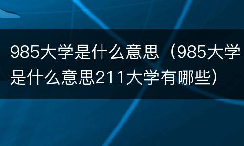 985大学是什么意思（985大学是什么意思211大学有哪些）