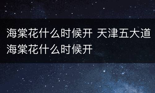 海棠花什么时候开 天津五大道海棠花什么时候开