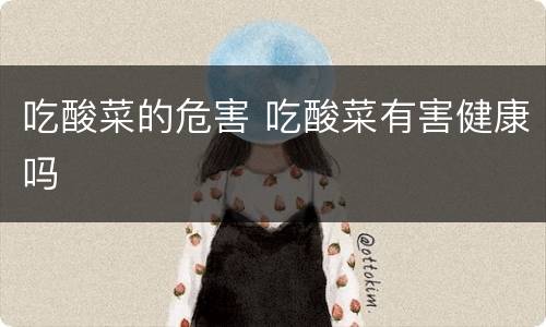 吃酸菜的危害 吃酸菜有害健康吗