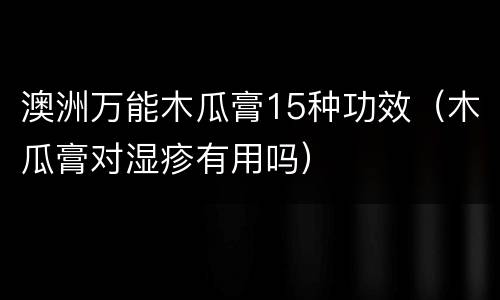 澳洲万能木瓜膏15种功效（木瓜膏对湿疹有用吗）