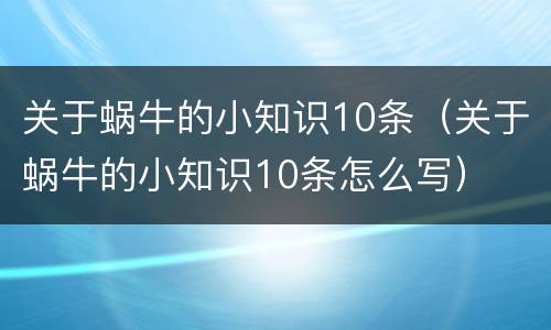 关于蜗牛的小知识10条（关于蜗牛的小知识10条怎么写）