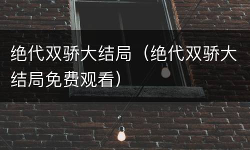 绝代双骄大结局（绝代双骄大结局免费观看）