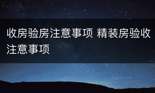 收房验房注意事项 精装房验收注意事项