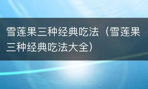 雪莲果三种经典吃法（雪莲果三种经典吃法大全）
