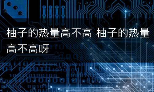 柚子的热量高不高 柚子的热量高不高呀