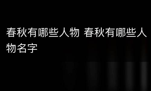 春秋有哪些人物 春秋有哪些人物名字