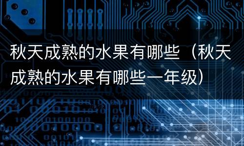 秋天成熟的水果有哪些（秋天成熟的水果有哪些一年级）