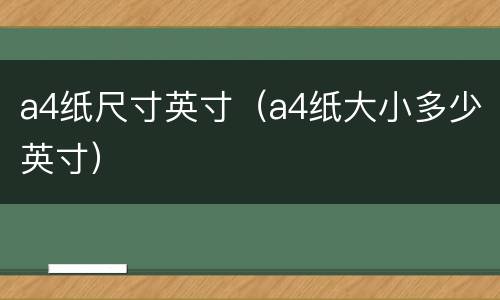 a4纸尺寸英寸（a4纸大小多少英寸）