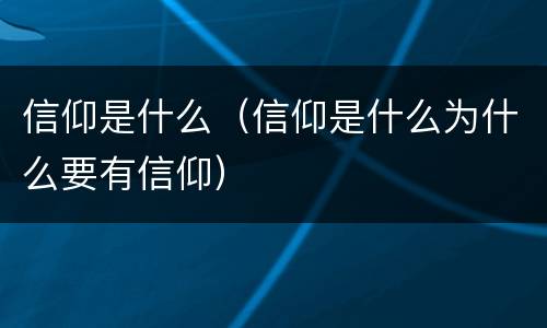 信仰是什么（信仰是什么为什么要有信仰）