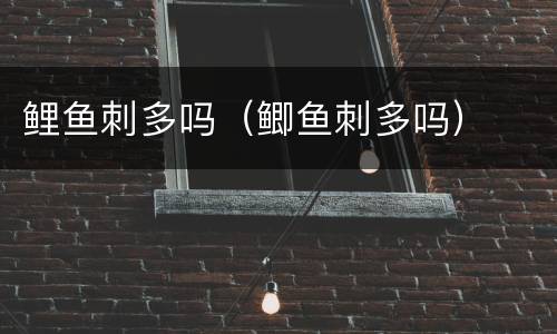 鲤鱼刺多吗（鲫鱼刺多吗）