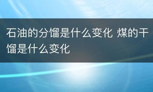 石油的分馏是什么变化 煤的干馏是什么变化