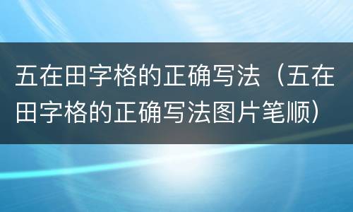 五在田字格的正确写法（五在田字格的正确写法图片笔顺）