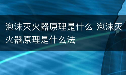 泡沫灭火器原理是什么 泡沫灭火器原理是什么法
