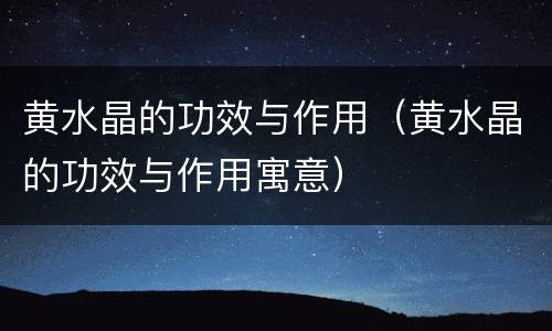 黄水晶的功效与作用（黄水晶的功效与作用寓意）