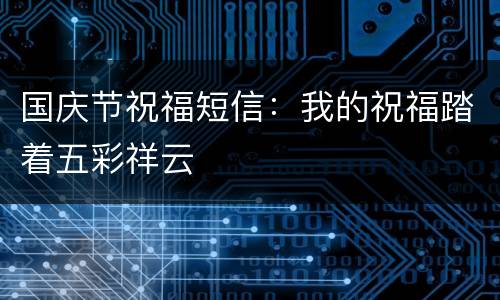 国庆节祝福短信：我的祝福踏着五彩祥云