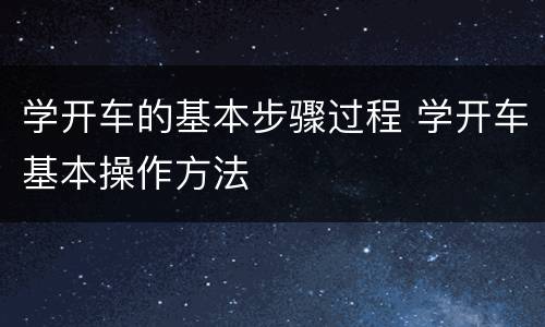 学开车的基本步骤过程 学开车基本操作方法
