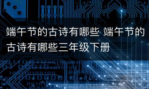 端午节的古诗有哪些 端午节的古诗有哪些三年级下册