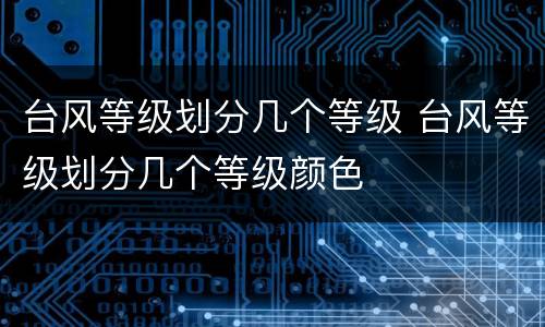 台风等级划分几个等级 台风等级划分几个等级颜色