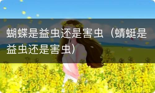 蝴蝶是益虫还是害虫（蜻蜓是益虫还是害虫）