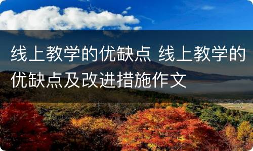 线上教学的优缺点 线上教学的优缺点及改进措施作文
