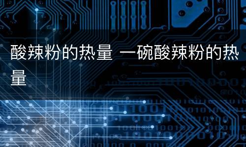 酸辣粉的热量 一碗酸辣粉的热量