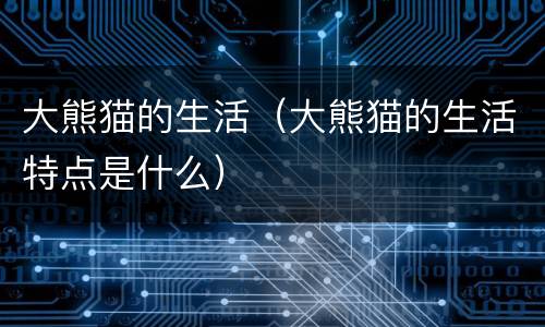 大熊猫的生活（大熊猫的生活特点是什么）
