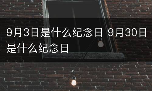 9月3日是什么纪念日 9月30日是什么纪念日