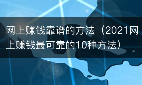 网上赚钱靠谱的方法（2021网上赚钱最可靠的10种方法）