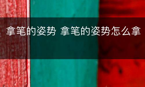 拿笔的姿势 拿笔的姿势怎么拿