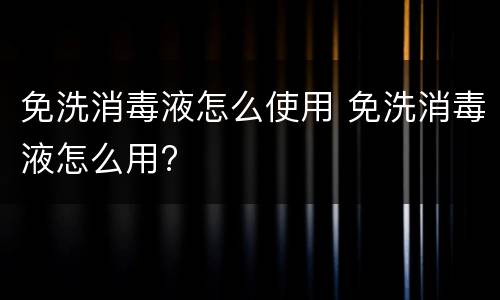 免洗消毒液怎么使用 免洗消毒液怎么用?