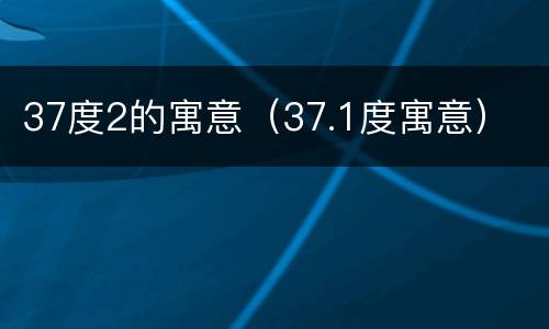 37度2的寓意（37.1度寓意）