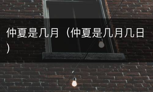 仲夏是几月（仲夏是几月几日）