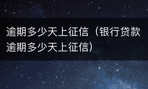 逾期多少天上征信（银行贷款逾期多少天上征信）